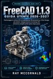 FreeCAD 1.1.3 Guida utente 2026-2027: Padroneggia il disegno 2D, la modellazione 3D parametrica, la progettazione di componenti, gli assemblaggi, i ... attraverso progetti pratici passo dopo passo.