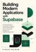 Building Supabase Building Modern Applications with Supabase: A Practical Guide to PostgreSQL Databases, Secure Authentication, Row Level Security, Storage, and Realtime Development