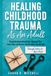 Healing Childhood Trauma As An Adult: Break the Generational Cycle, Reparent Your Inner Child, and Become the One Who Ends the Pain — Through Letters to Your Past