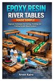 EPOXY RESIN RIVER TABLES MADE SIMPLE: Beginner Techniques for Casting, Finishing, and Crafting Durable Wood Furniture
