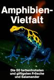 Amphibien-Vielfalt: Die 50 farbenfrohsten und giftigsten Frösche und Salamander