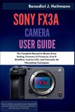 Sony FX3A Camera User Guide: The Complete Manual to Master Every Setting, Firmware 2.0 Features, Cine EI Workflow, Custom LUTs, and Cinematic 4K Filmmaking Techniques