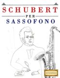 Schubert per Sassofono: 10 Pezzi Facili per Sassofono Libro per Principianti