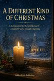 A Different Kind of Christmas: A Companion for Grieving Hearts — Daily Scripture, Comfort, and Remembrance from December 1st Through Epiphany