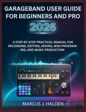 GARAGEBAND USER GUIDE FOR BEGINNERS AND PRO 2026