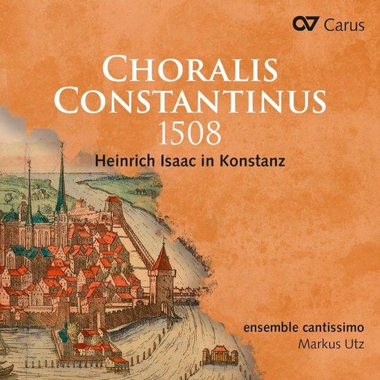 Choralis Carus Ensemble Cantissimo, Markus Utz - Choralis Constantinus 1508. Heinrich Isaac In Konstanz (CD)