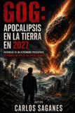 Gog: APOCALIPSIS EN LA TIERRA EN 2027: Evidencias de un Astrónomo preocupado: testimonio no oficial del fin del mundo
