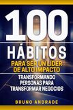 100 Hábitos para ser un líder de alto impacto: Transformando personas para transformar negocios