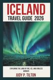 ICELAND TRAVEL GUIDE 2026: Exploring the Land of Fire, Ice, and Endless Wonder