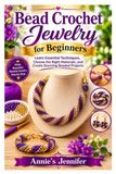Bead Crochet Jewelry for Beginners: Learn Essential Techniques, Choose the Right Materials, and Create Stunning Beaded Projects