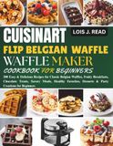 Cuisinart Flip Belgian Waffle Maker Cookbook for Beginners