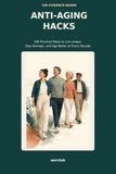 100 Evidence-Based Anti-Aging Hacks: Practical Ways to Live Longer, Stay Stronger, and Age Better at Every Decade