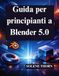 Guida Blender Guida per principianti a Blender 5.0: Padroneggia la progettazione e l'animazione 3D con facilità
