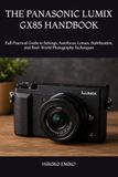 THE PANASONIC THE LUMIX GX85 HANDBOOK: Full Practical Guide to Settings, Autofocus, Lenses, Stabilization, and Real-World Photography Techniques