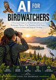 AI for Birdwatchers: A Practical Guide to AI Bird Identification, Birdsong, Photos, Trip Planning, Field Notes, Citizen Science and Smarter Birding