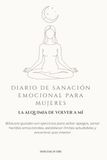 DIARIO DE SANACIÓN EMOCIONAL PARA MUJERES: La Alquimia de Volver a Mí