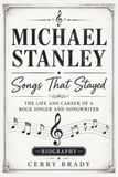 MICHAEL STANLEY Songs That Stayed: The Life And Career A Rock Singer And Songwriter