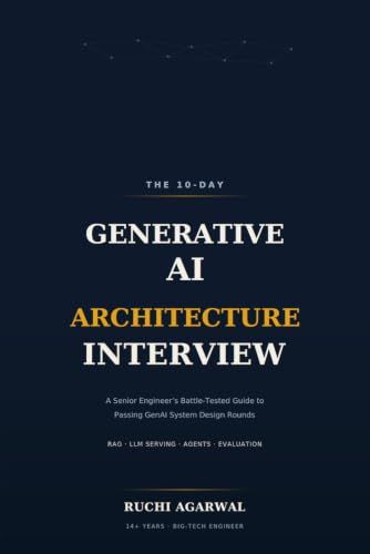 The 10-Day Generative AI Architecture Interview: A Senior Engineer's Battle-Tested Guide to Passing GenAI System Design Rounds : RAG, LLM Serving, Agents & Evaluation