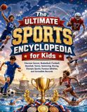 The Ultimate Sports Encyclopedia for Kids: Discover Soccer, Basketball, Football, Baseball, Tennis, Swimming, Racing, Olympic Sports, Famous Athletes, and Incredible Records