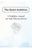 The Quiet Ambition: A Meditation Journal for High-Achieving Women