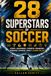 28 Superstars of Soccer: The Inspiring Stories, Winning Strategies, Fascinating Trivia, and Life Lessons Behind Football's Greatest Players