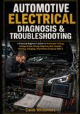 Automotive Electrical Diagnosis & Troubleshooting: A Practical Beginner's Guide to Multimeter Testing, Voltage Drops, Wiring Diagrams, Bad Grounds, Starting, Charging, Intermittent Faults & OBD-II