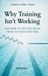 Why Training Isn’t Working: AND HOW TO FIX IT BY SEEING WHAT ACTUALLY MATTERS