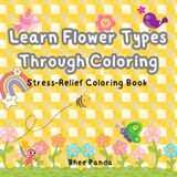 Learn Flower Types Through Coloring: An Educational and Relaxing Coloring Book for All Ages to Explore Beautiful Flower Varieties, Boost Creativity, and Enjoy Mindful Coloring