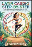 LATIN CARDIO STEP-BY-STEP: The Ultimate Illustrated Handbook for Core Dance Moves and Nourishing Fitness Recipes