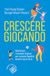Crescere giocando. Valorizzare i momenti di gioco per crescere bambini sereni e sicuri di sé
