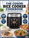 The COSORI The COSORI Rice Cooker Cookbook: 200 Foolproof Meals, Sides & Sweets Made Easy in Your COSORI 5-Quart Rice Cooker