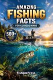 Amazing Fishpa Press Amazing Fishing Facts for Curious Minds: 500+ Fun Facts About Fish, Fishing, Records, History, Science & the World of Angling
