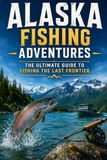 Alaska Fishing Adventures: The Ultimate Guide To Fishing The Last Frontier