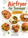 Airfryer Teenager: 10 einfache Rezepte aus der Heißluftfritteuse