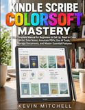Kindle Scribe Colorsoft Mastery: The Complete Manual for Beginners to Set Up, Read in Color, Write, Take Notes, Annotate PDFs, Use AI Tools, Manage Documents, and Master Essential Features