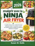 maigrir Ninja maigrir avec la ninja air fryer: Le guide pratique pour cuisiner des repas savoureux, légers et rassasiants, réduire les matières grasses et adopter de meilleures habitudes au quotidien