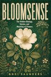 Bloomsense: The Hidden Biology, Stories and Meaning of Flowers