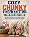 Cozy Chunky Finger Knitting for New Crafters: No-Needle Patterns and Techniques to Create Warm Blankets, Plush Pillows, and Adorable Stuffed Toys Using Only Yarn and Your Hands