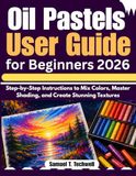 Oil Pastels User Guide for Beginners 2026: Step-by-Step Instructions to Mix Colors, Master Shading, and Create Stunning Textures