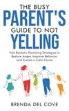 The Busy Parent’s Guide to Not Yelling: Fast Realistic Parenting Strategies to Reduce Anger, Improve Behavior, and Create a Calm Home