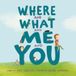 Where and What and Me and You