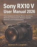 Sony RX10 V User Manual 2026: Clear Guidance for Setup, Menus, Autofocus, Metering, Lens Controls, Wireless Transfer, Batteries, and Troubleshooting