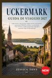 UCKERMARK GUIDA DI VIAGGIO 2027: Laghi, foreste, città storiche, borghi nascosti, aree naturali patrimonio UNESCO, ciclismo, escursionismo, fauna ... regionale e autentiche fughe nel Brandeburgo