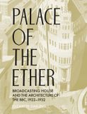 Palace Lund Humphries Publishers Ltd Palace of the Ether: Broadcasting House and the Architecture of the BBC, 1922-32