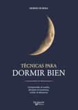 TÉCNICAS PARA DORMIR BIEN: Comprender el sueño, afrontar el insomnio, cuidar el descanso