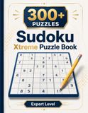 Sudoku Xtreme: 300+ Expert Logic Puzzles for Adults, High Difficulty Grid Challenge with Solutions Included