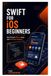 Swift for iOS Beginners: Build Simple iPhone Apps with Practical Projects