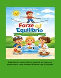 Forze ed Equilibrio Alla scoperta del baricentro, della spinta di Archimede e dei segreti dell'equilibrio: Un viaggio nella fisica per bambini tra ... galleggiamento e semplici attività pratiche