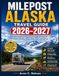 MILEPOST MILEPOST ALASKA TRAVEL GUIDE 2026–2027: Ultimate Mile-by-Mile Road Trip Companion Featuring Scenic Highways, Hidden Gems, Wildlife Encounters, ... National Parks, Maps, and Local Tips.