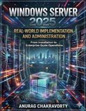 Windows Server 2025 Real-World Implementation and Administration: From Installation to Enterprise-Scale Operations
